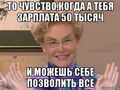 то чувство,когда а тебя зарплата 50 тысяч и можешь себе позволить все, Мем Елена Малышева