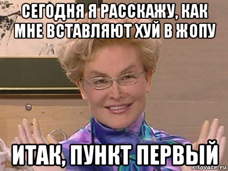 сегодня я расскажу, как мне вставляют хуй в жопу итак, пункт первый, Мем Елена Малышева