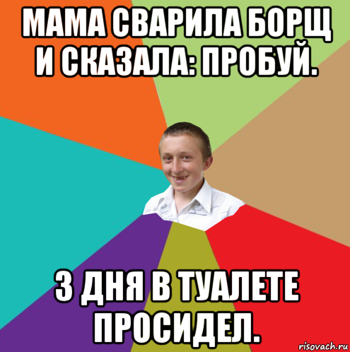 мама сварила борщ и сказала: пробуй. 3 дня в туалете просидел., Мем  малый паца