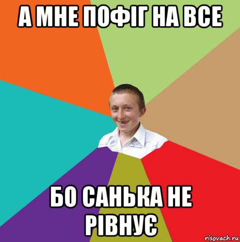 а мне пофіг на все бо санька не рівнує, Мем  малый паца