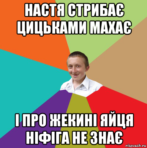 настя стрибає цицьками махає і про жекині яйця ніфіга не знає, Мем  малый паца