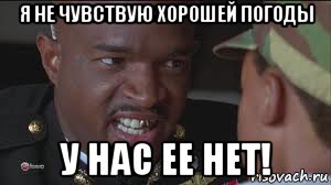 я не чувствую хорошей погоды у нас ее нет!