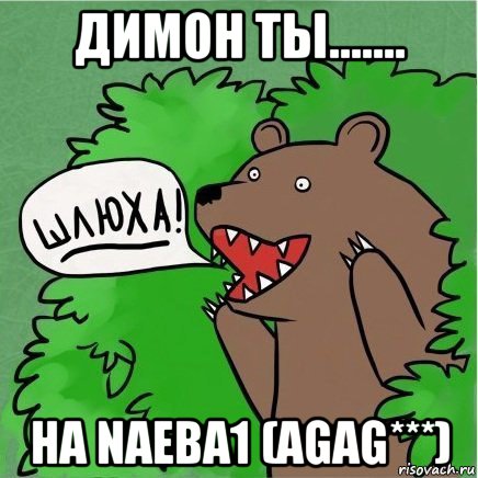 димон ты....... ha naeba1 (agag***)