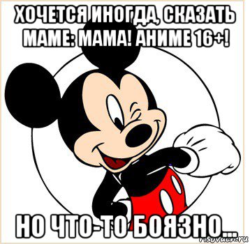 хочется иногда, сказать маме: мама! аниме 16+! но что-то боязно..., Мем Микки Маус