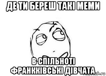 де ти береш такі меми в спільноті франкківські дівчата