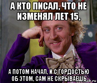 а кто писал, что не изменял лет 15, а потом начал, и с гордостью об этом, сам не скрываешь, Мем мое лицо