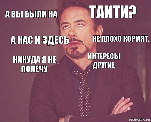 а вы были на таити? никуда я не полечу   интересы другие   а нас и здесь не плохо кормят.