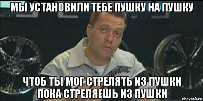 мы установили тебе пушку на пушку чтоб ты мог стрелять из пушки пока стреляешь из пушки, Мем Монитор (тачка на прокачку)