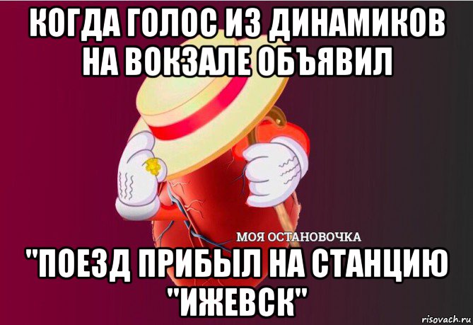 когда голос из динамиков на вокзале объявил "поезд прибыл на станцию "ижевск", Мем   Моя остановочка