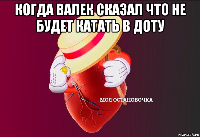 когда валек сказал что не будет катать в доту , Мем   Моя остановочка