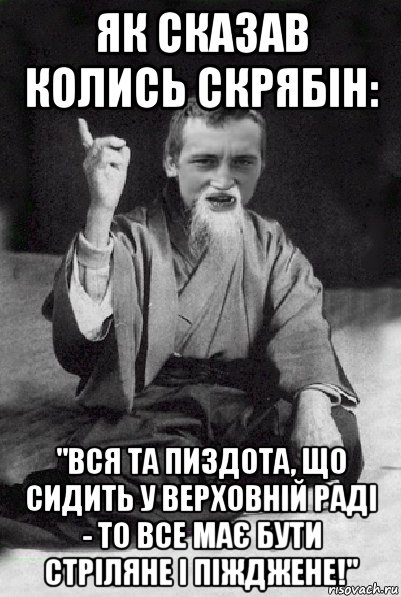 як сказав колись скрябін: "вся та пиздота, що сидить у верховній раді - то все має бути стріляне і піжджене!", Мем Мудрий паца