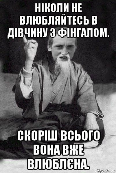 ніколи не влюбляйтесь в дівчину з фінгалом. скоріш всього вона вже влюблєна., Мем Мудрий паца