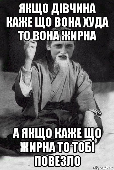 якщо дівчина каже що вона худа то вона жирна а якщо каже що жирна то тобі повезло, Мем Мудрий паца