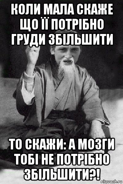 коли мала скаже що її потрібно груди збільшити то скажи: а мозги тобі не потрібно збільшити?!, Мем Мудрий паца