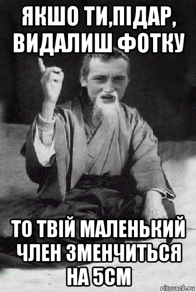 якшо ти,підар, видалиш фотку то твій маленький член зменчиться на 5см, Мем Мудрий паца