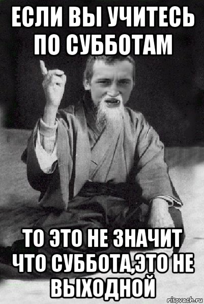 если вы учитесь по субботам то это не значит что суббота,это не выходной, Мем Мудрий паца