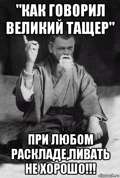 "как говорил великий тащер" при любом раскладе,ливать не хорошо!!!, Мем Мудрий Виталька