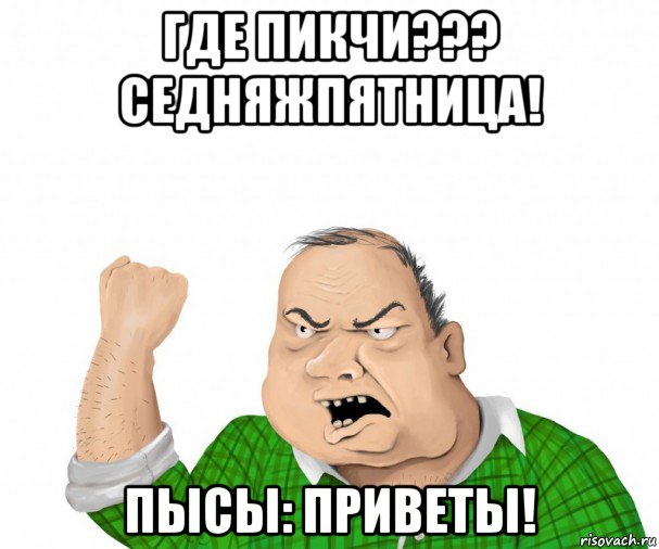 где пикчи??? седняжпятница! пысы: приветы!, Мем мужик