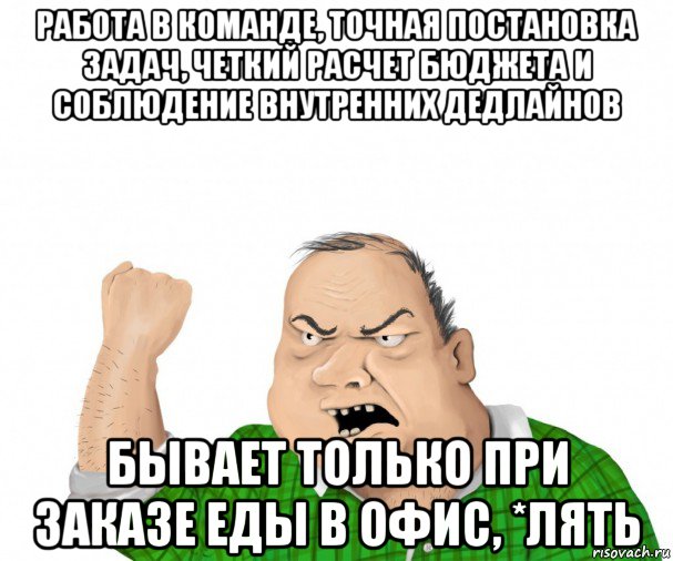 работа в команде, точная постановка задач, четкий расчет бюджета и соблюдение внутренних дедлайнов бывает только при заказе еды в офис, *лять, Мем мужик