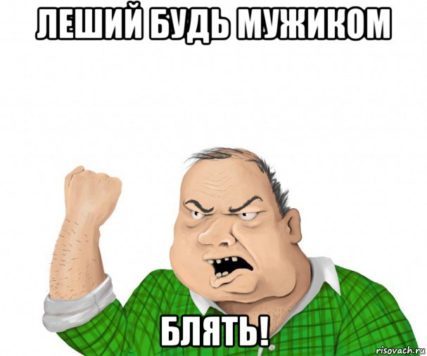 леший будь мужиком блять!, Мем мужик