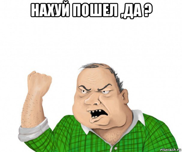 нахуй пошел ,да ? , Мем мужик