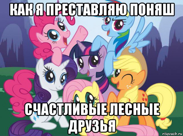 как я преставляю поняш счастливые лесные друзья, Мем My little pony