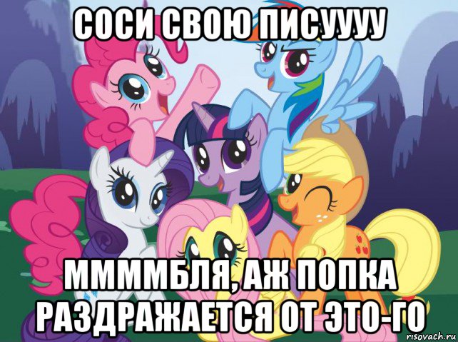 соси свою писуууу ммммбля, аж попка раздражается от это-го, Мем My little pony