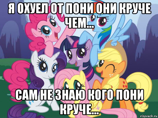 я охуел от пони они круче чем... сам не знаю кого пони круче..., Мем My little pony