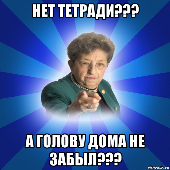 нет тетради??? а голову дома не забыл???, Мем Наталья Ивановна