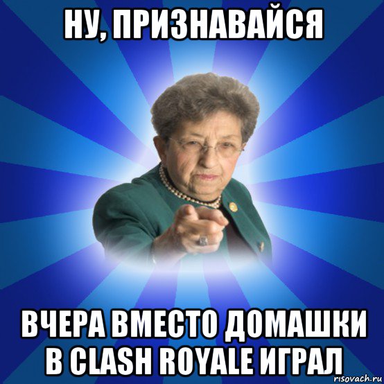 ну, признавайся вчера вместо домашки в clash royale играл, Мем Наталья Ивановна