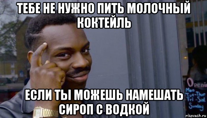 тебе не нужно пить молочный коктейль если ты можешь намешать сироп с водкой, Мем Не делай не будет