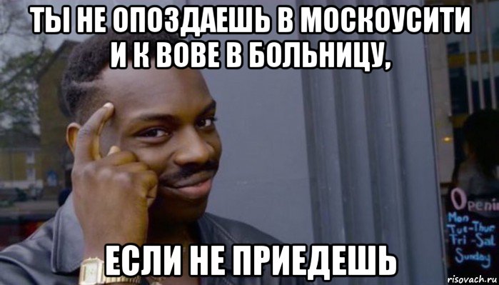 ты не опоздаешь в москоусити и к вове в больницу, если не приедешь, Мем Не делай не будет