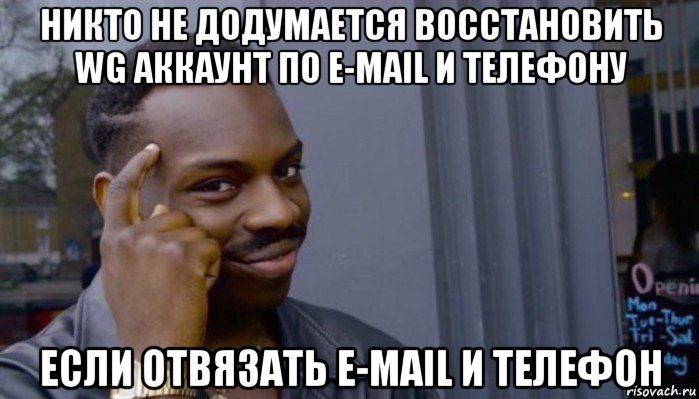 никто не додумается восстановить wg аккаунт по e-mail и телефону если отвязать e-mail и телефон, Мем Не делай не будет