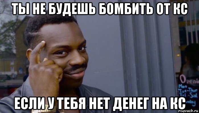 ты не будешь бомбить от кс если у тебя нет денег на кс, Мем Не делай не будет