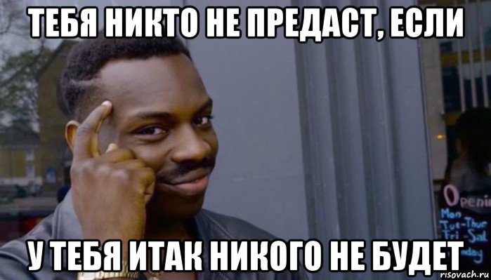 тебя никто не предаст, если у тебя итак никого не будет, Мем Не делай не будет