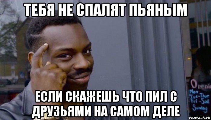 тебя не спалят пьяным если скажешь что пил с друзьями на самом деле, Мем Не делай не будет