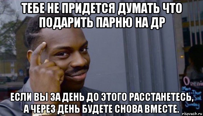 тебе не придется думать что подарить парню на др если вы за день до этого расстанетесь, а через день будете снова вместе., Мем Не делай не будет