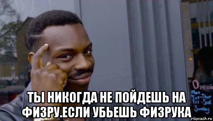  ты никогда не пойдешь на физру.если убьешь физрука, Мем Не делай не будет