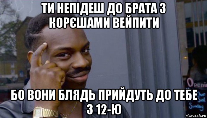 ти непідеш до брата з корєшами вейпити бо вони блядь прийдуть до тебе з 12-ю, Мем Не делай не будет