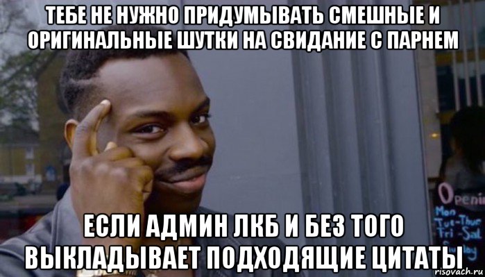 тебе не нужно придумывать смешные и оригинальные шутки на свидание с парнем если админ лкб и без того выкладывает подходящие цитаты, Мем Не делай не будет