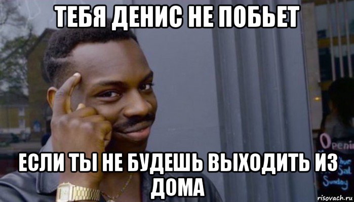 тебя денис не побьет если ты не будешь выходить из дома, Мем Не делай не будет