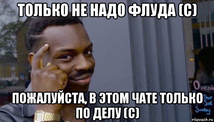 только не надо флуда (с) пожалуйста, в этом чате только по делу (с), Мем Не делай не будет