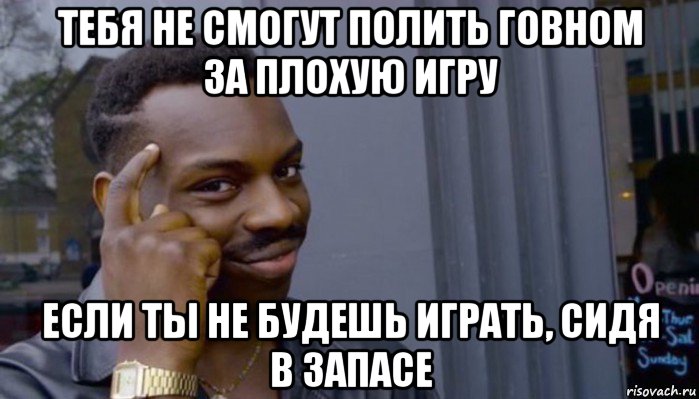 тебя не смогут полить говном за плохую игру если ты не будешь играть, сидя в запасе, Мем Не делай не будет