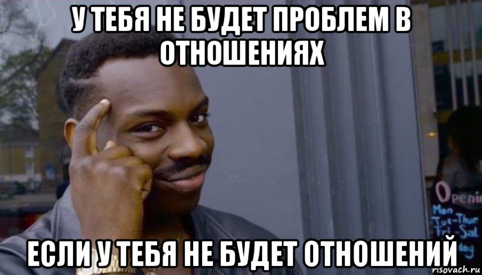 у тебя не будет проблем в отношениях если у тебя не будет отношений, Мем Не делай не будет