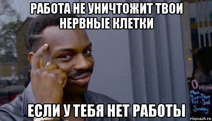 работа не уничтожит твои нервные клетки если у тебя нет работы, Мем Не делай не будет