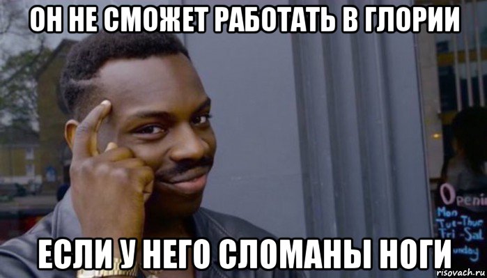 он не сможет работать в глории если у него сломаны ноги, Мем Не делай не будет