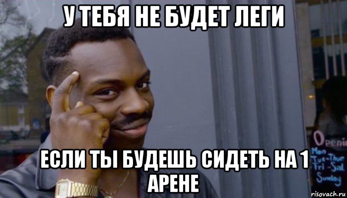 у тебя не будет леги если ты будешь сидеть на 1 арене, Мем Не делай не будет