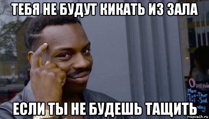 тебя не будут кикать из зала если ты не будешь тащить, Мем Не делай не будет