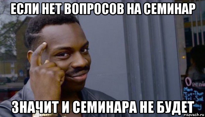 если нет вопросов на семинар значит и семинара не будет, Мем Не делай не будет