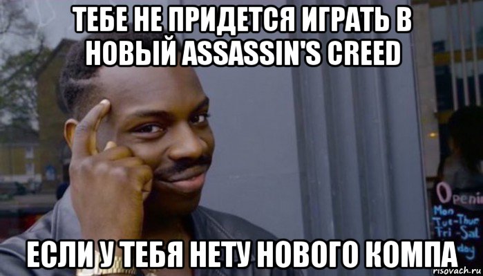 тебе не придется играть в новый assassin's creed если у тебя нету нового компа, Мем Не делай не будет